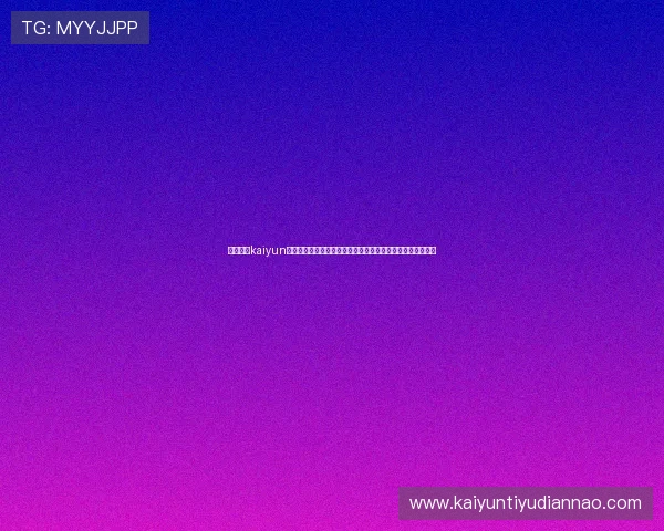 详细介绍kaiyun网页登陆的常见问题及解决方案，帮助玩家轻松应对登录难题