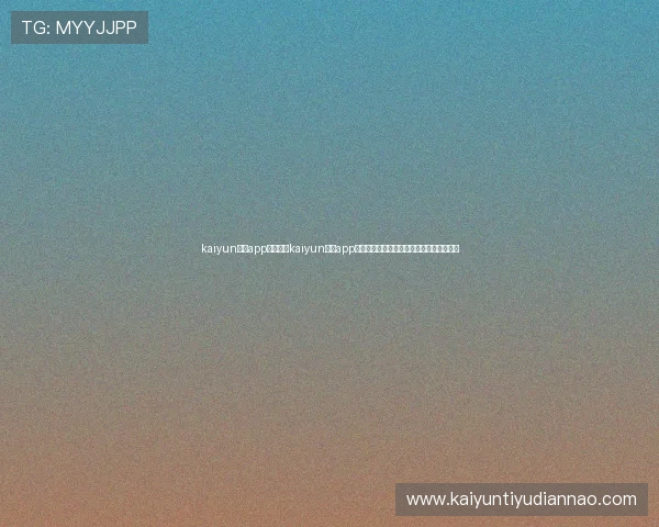 kaiyun体育app官网:在kaiyun体育app官网上获取世界杯热点新闻与赛场焦点分析 kaiyun体育app官网:在kaiyun体育app官网上获取世界杯热点新闻与赛场焦点分析
